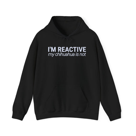 I’m Reactive My Chihuahua Is Not - Hoodie